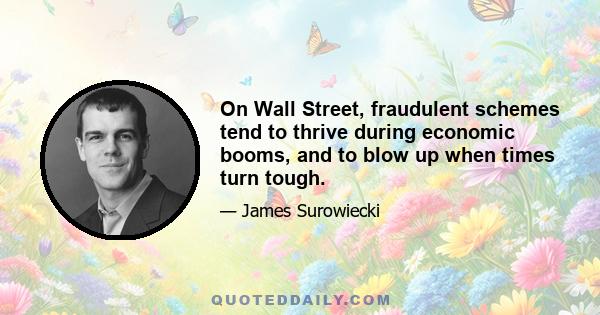 On Wall Street, fraudulent schemes tend to thrive during economic booms, and to blow up when times turn tough.