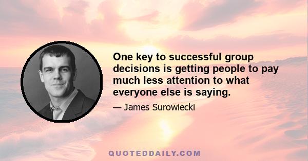 One key to successful group decisions is getting people to pay much less attention to what everyone else is saying.