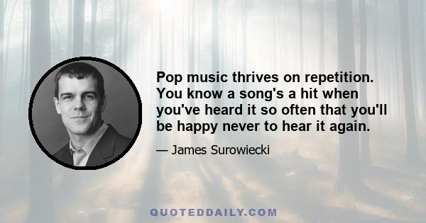 Pop music thrives on repetition. You know a song's a hit when you've heard it so often that you'll be happy never to hear it again.