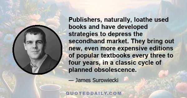 Publishers, naturally, loathe used books and have developed strategies to depress the secondhand market. They bring out new, even more expensive editions of popular textbooks every three to four years, in a classic