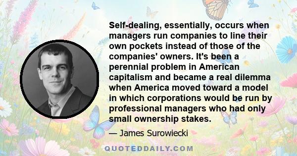 Self-dealing, essentially, occurs when managers run companies to line their own pockets instead of those of the companies' owners. It's been a perennial problem in American capitalism and became a real dilemma when