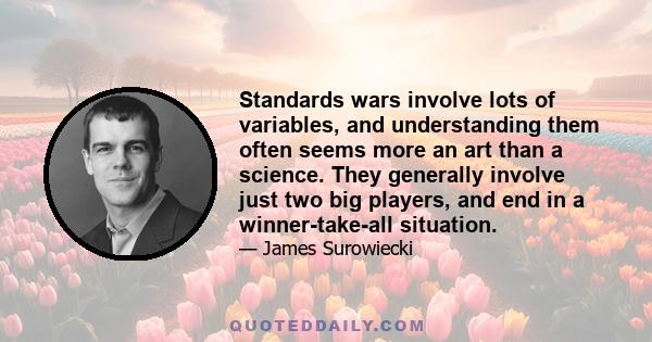 Standards wars involve lots of variables, and understanding them often seems more an art than a science. They generally involve just two big players, and end in a winner-take-all situation.