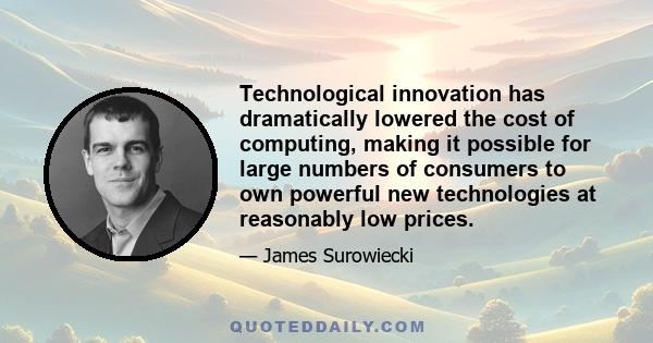 Technological innovation has dramatically lowered the cost of computing, making it possible for large numbers of consumers to own powerful new technologies at reasonably low prices.