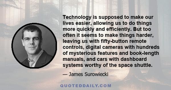 Technology is supposed to make our lives easier, allowing us to do things more quickly and efficiently. But too often it seems to make things harder, leaving us with fifty-button remote controls, digital cameras with