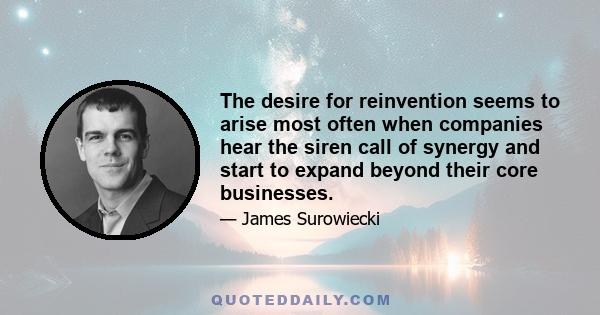 The desire for reinvention seems to arise most often when companies hear the siren call of synergy and start to expand beyond their core businesses.