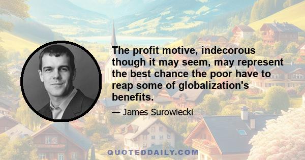 The profit motive, indecorous though it may seem, may represent the best chance the poor have to reap some of globalization's benefits.