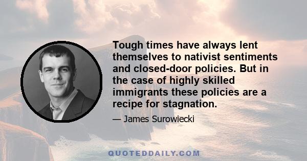 Tough times have always lent themselves to nativist sentiments and closed-door policies. But in the case of highly skilled immigrants these policies are a recipe for stagnation.