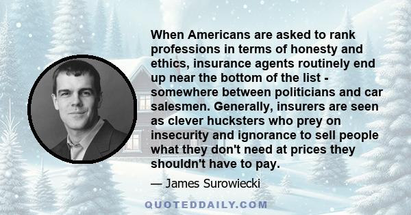 When Americans are asked to rank professions in terms of honesty and ethics, insurance agents routinely end up near the bottom of the list - somewhere between politicians and car salesmen. Generally, insurers are seen