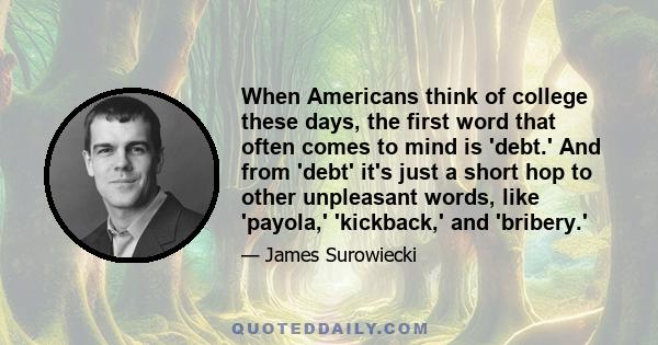 When Americans think of college these days, the first word that often comes to mind is 'debt.' And from 'debt' it's just a short hop to other unpleasant words, like 'payola,' 'kickback,' and 'bribery.'