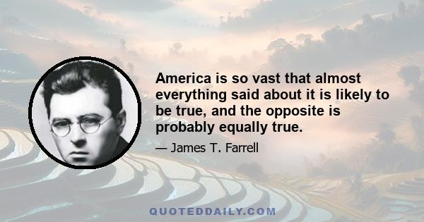 America is so vast that almost everything said about it is likely to be true, and the opposite is probably equally true.