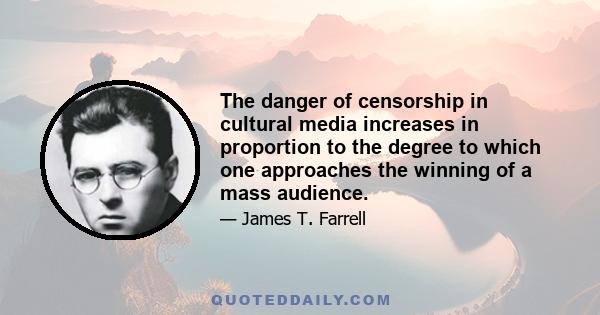 The danger of censorship in cultural media increases in proportion to the degree to which one approaches the winning of a mass audience.