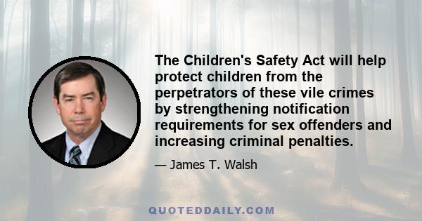 The Children's Safety Act will help protect children from the perpetrators of these vile crimes by strengthening notification requirements for sex offenders and increasing criminal penalties.