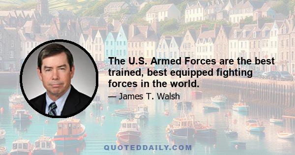 The U.S. Armed Forces are the best trained, best equipped fighting forces in the world.