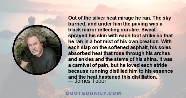 Out of the silver heat mirage he ran. The sky burned, and under him the paving was a black mirror reflecting sun-fire. Sweat sprayed his skin with each foot strike so that he ran in a hot mist of his own creation. With