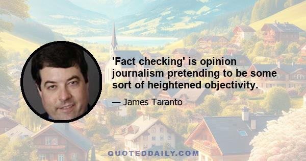 'Fact checking' is opinion journalism pretending to be some sort of heightened objectivity.