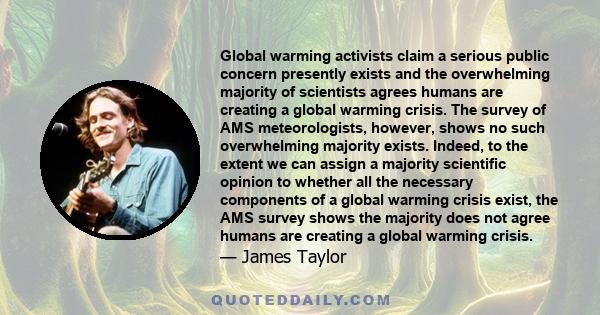 Global warming activists claim a serious public concern presently exists and the overwhelming majority of scientists agrees humans are creating a global warming crisis. The survey of AMS meteorologists, however, shows