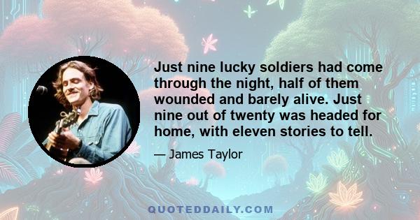 Just nine lucky soldiers had come through the night, half of them wounded and barely alive. Just nine out of twenty was headed for home, with eleven stories to tell.