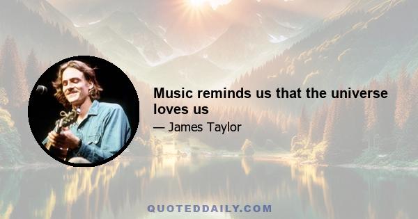 Music reminds us that the universe loves us