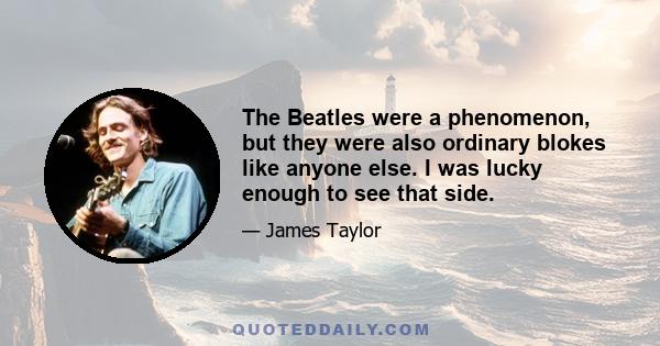 The Beatles were a phenomenon, but they were also ordinary blokes like anyone else. I was lucky enough to see that side.