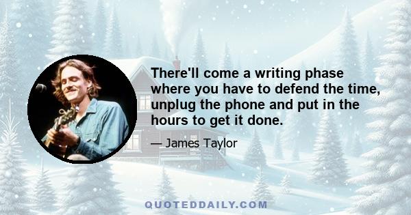 There'll come a writing phase where you have to defend the time, unplug the phone and put in the hours to get it done.