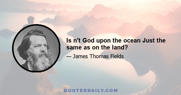 Is n't God upon the ocean Just the same as on the land?