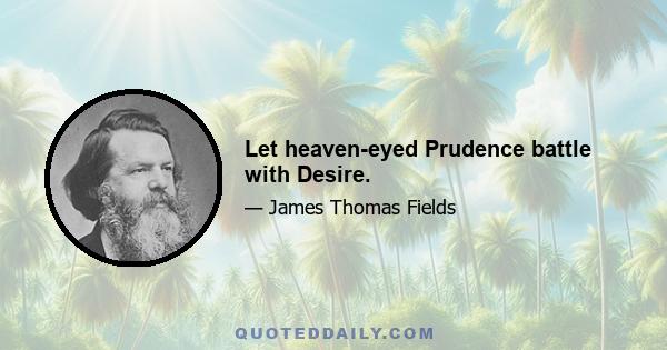 Let heaven-eyed Prudence battle with Desire.