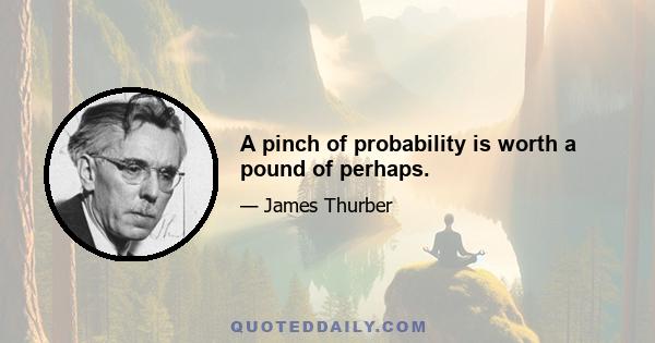 A pinch of probability is worth a pound of perhaps.