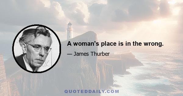 A woman's place is in the wrong.