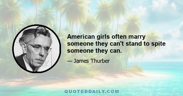 American girls often marry someone they can't stand to spite someone they can.