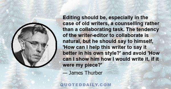 Editing should be, especially in the case of old writers, a counselling rather than a collaborating task. The tendency of the writer-editor to collaborate is natural, but he should say to himself, 'How can I help this