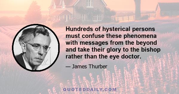 Hundreds of hysterical persons must confuse these phenomena with messages from the beyond and take their glory to the bishop rather than the eye doctor.