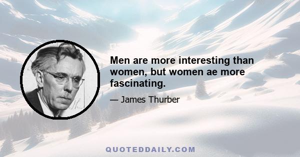 Men are more interesting than women, but women ae more fascinating.