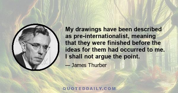 My drawings have been described as pre-internationalist, meaning that they were finished before the ideas for them had occurred to me. I shall not argue the point.