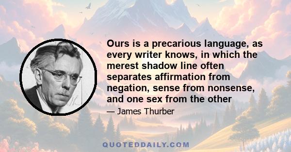 Ours is a precarious language, as every writer knows, in which the merest shadow line often separates affirmation from negation, sense from nonsense, and one sex from the other