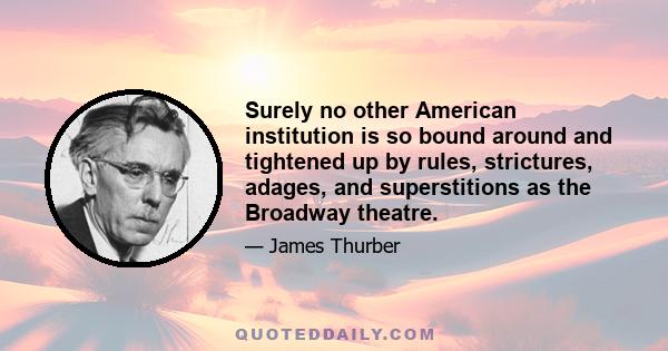 Surely no other American institution is so bound around and tightened up by rules, strictures, adages, and superstitions as the Broadway theatre.