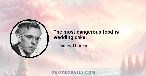 The most dangerous food is wedding cake.