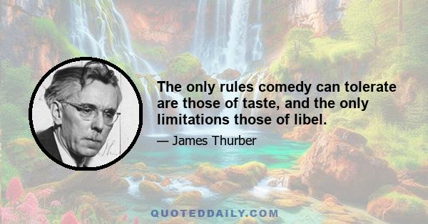 The only rules comedy can tolerate are those of taste, and the only limitations those of libel.