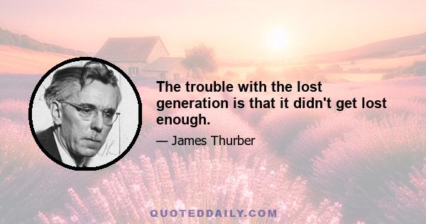 The trouble with the lost generation is that it didn't get lost enough.