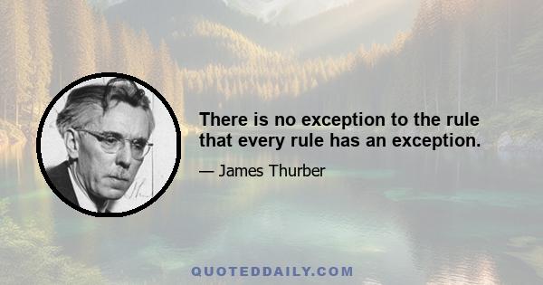 There is no exception to the rule that every rule has an exception.