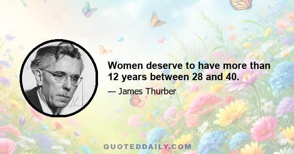 Women deserve to have more than 12 years between 28 and 40.