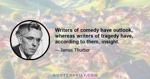 Writers of comedy have outlook, whereas writers of tragedy have, according to them, insight.