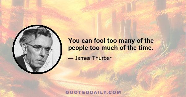 You can fool too many of the people too much of the time.