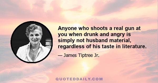 Anyone who shoots a real gun at you when drunk and angry is simply not husband material, regardless of his taste in literature.