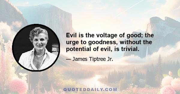 Evil is the voltage of good; the urge to goodness, without the potential of evil, is trivial.