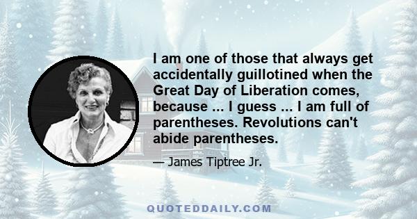 I am one of those that always get accidentally guillotined when the Great Day of Liberation comes, because ... I guess ... I am full of parentheses. Revolutions can't abide parentheses.