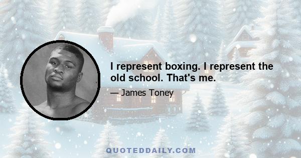 I represent boxing. I represent the old school. That's me.