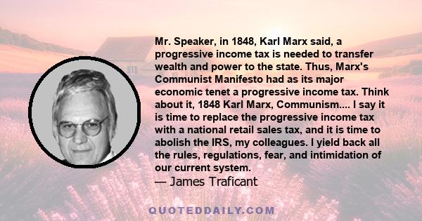 Mr. Speaker, in 1848, Karl Marx said, a progressive income tax is needed to transfer wealth and power to the state. Thus, Marx's Communist Manifesto had as its major economic tenet a progressive income tax. Think about