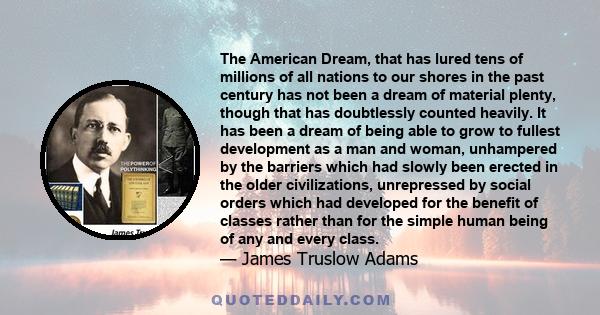 The American Dream, that has lured tens of millions of all nations to our shores in the past century has not been a dream of material plenty, though that has doubtlessly counted heavily. It has been a dream of being