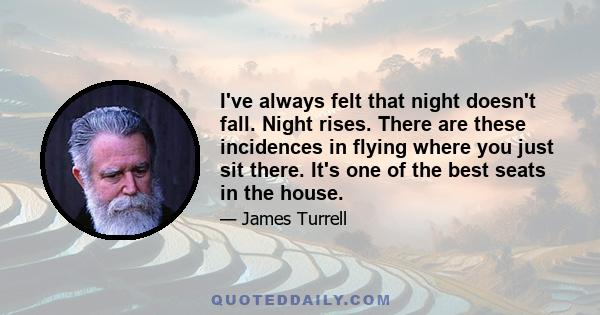 I've always felt that night doesn't fall. Night rises. There are these incidences in flying where you just sit there. It's one of the best seats in the house.