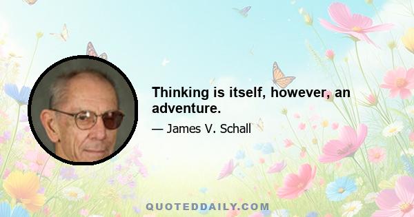 Thinking is itself, however, an adventure.